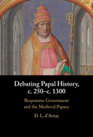 Debating Papal History, c. 250–c. 1300: Responsive Government and the Medieval Papacy 1009597523 Book Cover