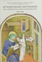 Between France and Flanders: Manuscript Illumination in Amiens in the Fifteenth Century (British Library Studies in Medieval Culture) 0802041140 Book Cover