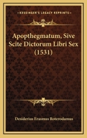 Apopthegmatum, Sive Scite Dictorum Libri Sex (1531) 1120156807 Book Cover