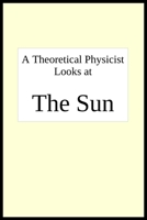 A theoretical physicist looks at THE SUN 1636256392 Book Cover