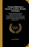 Prompta Bibliotheca Canonica, Juridica, Moralis, Theologica: Nec Non Ascetica, Polemica, Rubricistica, Historica De Principalioribus, & Fere Omnibus, Quae In Dies Occurrunt, Nec Penes Omnes Facile, Ac 1011436493 Book Cover