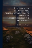 Report of the Religious and General Condition of American Institutions for the Year 1854-55 1149609443 Book Cover