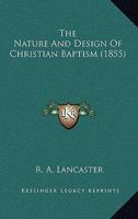 The Nature and Design of Christian Baptism 1104316528 Book Cover