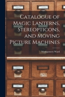 Catalogue of magic lanterns, stereopticons, and moving picture machines B0BPRK79BH Book Cover