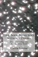 Life, Soul Being Soul Without Drama: Discovering the Authentic Self 1496055330 Book Cover