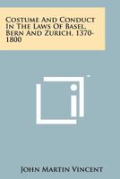 Costume and Conduct in the Laws of Basel, Bern and Zurich, 1370-1800 1258255049 Book Cover