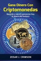 Gana Dinero Con Criptomonedas: Aprende a sacarle ganancias hoy, al dinero del mañana (Spanish Edition) B088T18N3R Book Cover