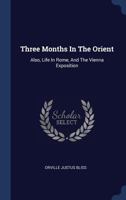 Three Months In The Orient: Also, Life In Rome, And The Vienna Exposition 1241692882 Book Cover