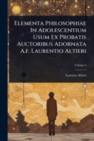 Elementa Philosophiae In Adolescentium Usum Ex Probatis Auctoribus Adornata A.f. Laurentio Altieri (Italian Edition) 1024421775 Book Cover
