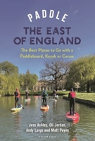 Paddle the East of England: The Best Places to Go with a Paddleboard, Kayak or Canoe 1399418432 Book Cover