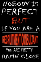 Nobody is perfect but if you'are a RECRUITMENT CONSULTANT you're pretty damn close: This Journal is the new gift for RECRUITMENT CONSULTANT it WILL Help you to organize your life and to work on your g 1661353401 Book Cover