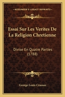 Essai Sur Les Verites De La Religion Chretienne: Divise En Quatre Parties (1788) 1120193206 Book Cover