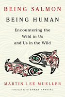 Being Salmon, Being Human: Encountering the Wild in Us and Us in the Wild 1603587454 Book Cover