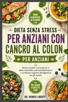 DIETA SENZA STRESS PER ANZIANI CON CANCRO AL COLON: Ricette semplici e naturali per la salute intestinale, pasti antinfiammatori e un delicato ... digestione per gli anziani. (Italian Edition) B0H7PVS2PR Book Cover