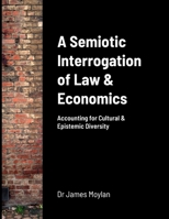 A Semiotic Interrogation of Law & Economics: Accounting for Cultural & Epistemic Diversity 1447732189 Book Cover