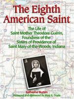 The Eighth American Saint: The Story of Saint Mother Theodore Guerin, Foundress of the Sisters of Providence of Saint Mary-Of-The-Woods, Indiana 0879463244 Book Cover