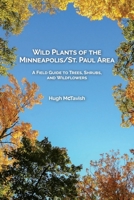 Wild Plants of the Minneapolis/St. Paul Area: A Field Guide to Trees, Shrubs, and Wildflowers 1737327120 Book Cover