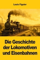 Die Geschichte der Lokomotiven und Eisenbahnen (German Edition) 3694211926 Book Cover