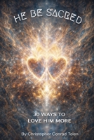 HE BE SACRED: 30 WAYS TO LOVE HIM MORE (Sacred Surrender Series) B0GG727N8W Book Cover