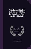 Philological Studies In Dekker's If This Be Not A Good Play, The Divell Is In It (1903) 1437040802 Book Cover