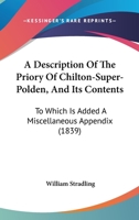 A Description Of The Priory Of Chilton-Super-Polden, And Its Contents: To Which Is Added A Miscellaneous Appendix 1016928084 Book Cover