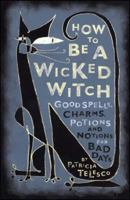 How To Be A Wicked Witch: Good Spells, Charms, Potions and Notions for Bad Days 068486004X Book Cover