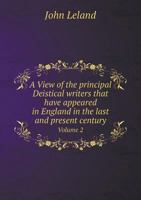 A View of the Principal Deistical Writers That Have Appeared in England in the Last and Present Century: With Observations Upon Them, and Some Account of the Answers That Have Been Published Against T 1359063935 Book Cover