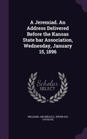 A Jeremiad. An Address Delivered Before the Kansas State Bar Association, Wednesday, January 15, 1896 1355496268 Book Cover