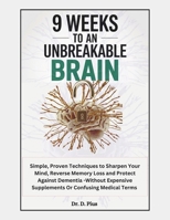 9 Weeks to an Unbreakable Brain: Simple, Proven Techniques to Sharpen Your Mind, Reverse Memory Loss, and Protect Against Dementia-Without Expensive S B0F3TTFD2Z Book Cover