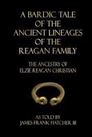 A Bardic Tale of the Ancient Lineages of the Reagan Family: The Ancestry of Elzie Reagan Christian 1718702868 Book Cover