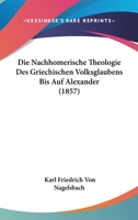 Die nachhomerische Theologie des Grieshischen Volksglaubens bis auf Alexander 0530431025 Book Cover