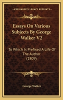 Essays On Various Subjects By George Walker V2: To Which Is Prefixed A Life Of The Author 1167008189 Book Cover