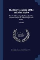 The Encyclopedia of the British Empire: The First Encyclopedic Record of the Greatest Empire in the History of the World; Volume 3 1376676028 Book Cover