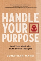 Handle Your Purpose : Lead Your Mind with Truth-Driven Thoughts 1951475461 Book Cover