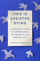 This Is Assisted Dying: A Doctor's Story of Empowering Patients at the End of Life 1982129468 Book Cover
