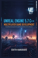 Unreal Engine 5.7 C++ Multiplayer Game Development: The Professional Programmer’s Guide to Networked World Architecture (The Pragmatic Edith's Guide) B0G6M6L6BG Book Cover