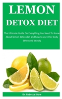 Lemon Detox Diet: The Ultimate Guide On Everything You Need To Know    About lemon detox diet and how to use it for body detox and beauty 1672617766 Book Cover