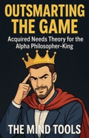 Outsmarting the Game: Acquired Needs Theory for the Alpha Philosopher-King B0F86QLHGW Book Cover
