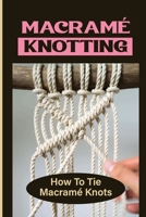Macramé Knotting: How To Tie Macramé Knots B09KN2MVBV Book Cover