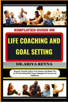 SIMPLIFIED GUIDE ON LIFE COACHING AND GOAL SETTING: Empower Yourself, Achieve Your Dreams, And Master The Art Of Goal Setting With Proven Strategies For Success And Fulfillment B0CPG7K872 Book Cover