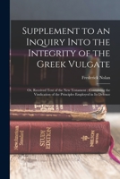 Supplement to an Inquiry Into the Integrity of the Greek Vulgate: Or, Received Text of the New Testament; Containing the Vindication of the Principles Employed in Its Defence 1016395906 Book Cover