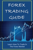Forex Trading Guide: Learn How To Trade In The Forex Market: Forex Trading For Beginners B09CC67MMH Book Cover