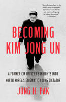 Becoming Kim Jong Un: A Former CIA Officer's Insights into North Korea's Enigmatic Young Dictator 1984819747 Book Cover