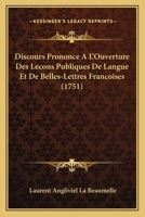 Discours Prononce A L'Ouverture Des Lecons Publiques De Langue Et De Belles-Lettres Francoises (1751) 1166012786 Book Cover