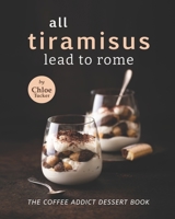 All Tiramisus Lead to Rome: The Coffee Addict Dessert Book B09FS72TKD Book Cover