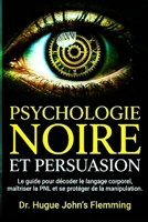PSYCHOLOGIE NOIRE ET PERSUASION: Le Guide Complet pour Décoder le Langage Corporel, Maîtriser la PNL et se Protéger de la Manipulation Mentale. ... d'influence éthique). (French Edition) B0GSDW9H18 Book Cover