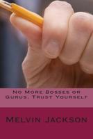 No More Bosses or Gurus, Trust Yourself 1500663433 Book Cover