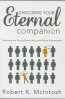 Choosing Your Eternal Companion: Decode the Dating Game Using the Family Proclaimation 1462114725 Book Cover