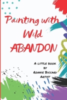 Painting with Wild Abandon: A Little Book to Inspire Creativity & Connection to Your Innate Joy & Enthusiasm B0CMWRJLXZ Book Cover