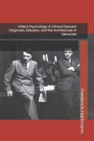 Hitler's Psychology: A Clinical Descent Diagnosis, Delusion, and the Architecture of Genocide (THE HITLER TRILOGY. Psychology, Love, Power and the Fall of the Third Reich) B0H4KGNW8Z Book Cover